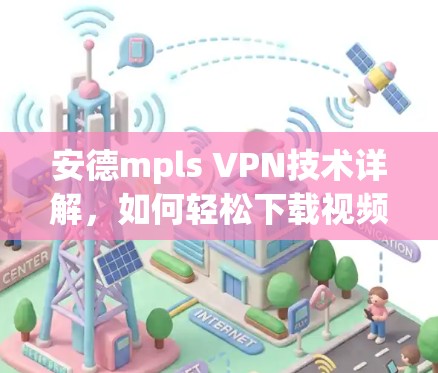 安德mpls VPN技术详解，如何轻松下载视频内容