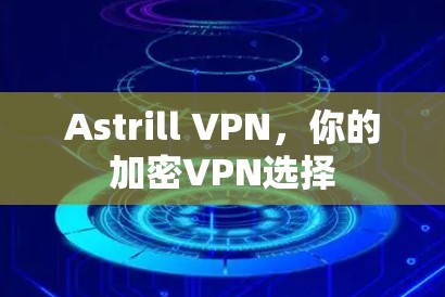 Astrill VPN，你的加密VPN选择
