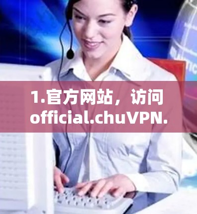 1.官方网站,访问 official.chuVPN.com 或其平台,通常提供各个插件选项 1.官方网站,访问 official.chuVPN.com 或其平台,通常提供各个插件选项