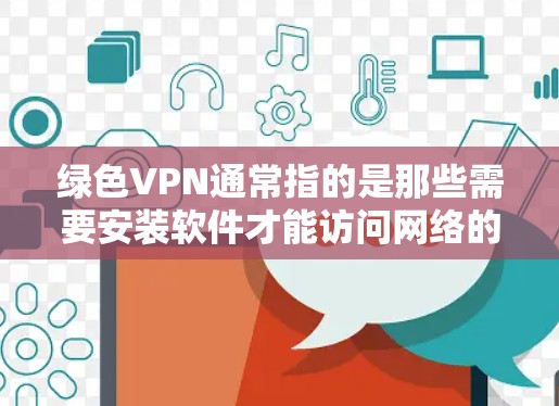 绿色VPN通常指的是那些需要安装软件才能访问网络的VPN服务,而不是通过网络软件直接连接的。如果您希望下载并安装绿色VPN软件来使用,以下是逐步的解决方案 绿色VPN通常指的是那些需要安装软件才能访问网络的VPN服务,而不是通过网络软件直接连接的。如果您希望下载并安装绿色VPN软件来使用,以下是逐步的解决方案