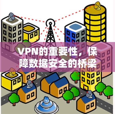 VPN的重要性,保障数据安全的桥梁 VPN的重要性,保障数据安全的桥梁