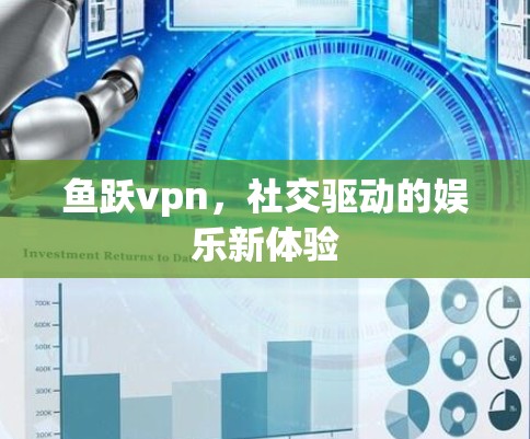 鱼跃vpn,社交驱动的娱乐新体验 鱼跃vpn,社交驱动的娱乐新体验