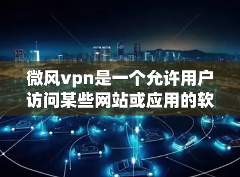 微风vpn是一个允许用户访问某些网站或应用的软件，通常用于过滤恶意软件或网站。如果您正在寻找微风vpn的破解版，通常需要通过以下方式获取