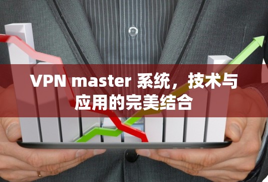 VPN master 系统,技术与应用的完美结合 VPN master 系统,技术与应用的完美结合