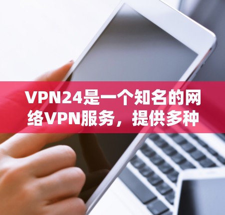 VPN24是一个知名的网络VPN服务,提供多种VPN解决方案。如果您想下载并使用VPN24,建议通过官方渠道访问其官方网站或应用商店下载。以下是使用VPN24的具体步骤 VPN24是一个知名的网络VPN服务,提供多种VPN解决方案。如果您想下载并使用VPN24,建议通过官方渠道访问其官方网站或应用商店下载。以下是使用VPN24的具体步骤