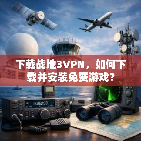 下载战地3VPN,如何下载并安装免费游戏? 下载战地3VPN,如何下载并安装免费游戏?