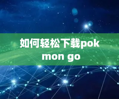 如何轻松下载pok mon go