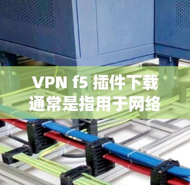 VPN f5 插件下载通常是指用于网络安全或VPN设置的特定插件。以下是一些可能的步骤和下载链接,具体取决于 you 需要安装的 VPN 服务 VPN f5 插件下载通常是指用于网络安全或VPN设置的特定插件。以下是一些可能的步骤和下载链接,具体取决于 you 需要安装的 VPN 服务