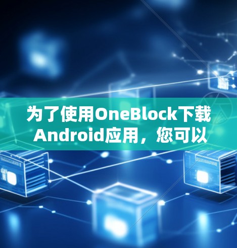 为了使用OneBlock下载 Android应用，您可以按照以下步骤操作