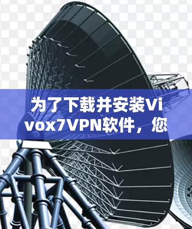 为了下载并安装Vivox7VPN软件,您可以按照以下步骤进行 为了下载并安装Vivox7VPN软件,您可以按照以下步骤进行