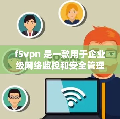 f5vpn 是一款用于企业级网络监控和安全管理的工具，旨在帮助用户监控网络流量、进行安全审计和历史记录。如果你想下载并使用 f5vpn，可以直接访问其官方网站或应用商店