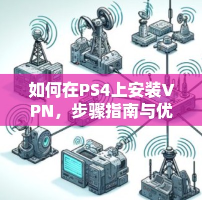 如何在PS4上安装VPN，步骤指南与优化建议