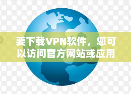 要下载VPN软件，您可以访问官方网站或应用商店，然后选择相应的VPN服务进行下载。以下是一些常见的VPN软件