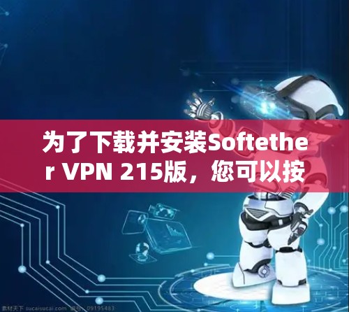 为了下载并安装Softether VPN 215版，您可以按照以下步骤进行操作