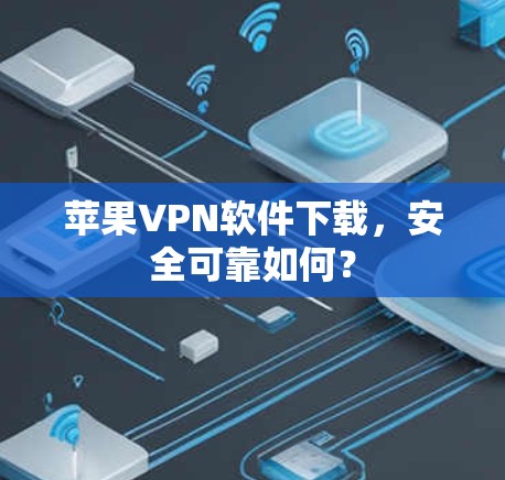 苹果VPN软件下载，安全可靠如何？