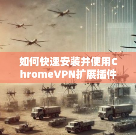 如何快速安装并使用ChromeVPN扩展插件