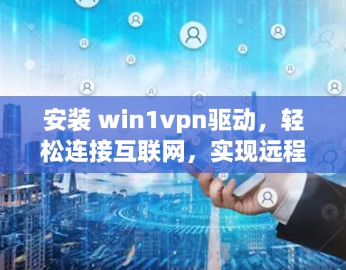 安装 win1vpn驱动,轻松连接互联网,实现远程办公与访问