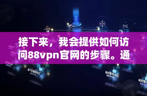 接下来，我会提供如何访问88vpn官网的步骤。通常，88vpn的官网可以通过以下方式访问