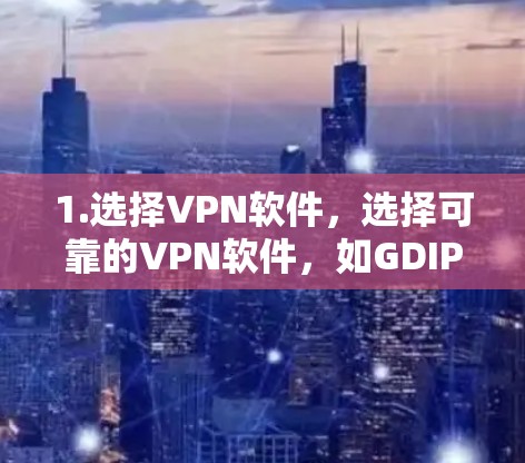 1.选择VPN软件,选择可靠的VPN软件,如GDIPO 1.选择VPN软件,选择可靠的VPN软件,如GDIPO