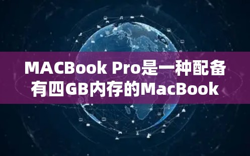 MACBook Pro是一种配备有四GB内存的MacBook，通常用于处理视频剪辑、编程或其他工作。虽然它本身不能直接运行复杂的PC级VPN软件，但它可以作为计算机的一部分来运行一些免费的VPN软件