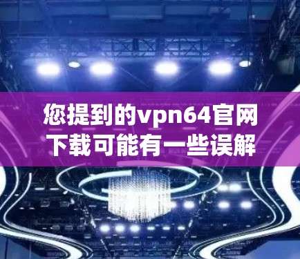 您提到的vpn64官网下载可能有一些误解或遗漏。如果您指的是vpn(VPN)的下载地址,通常需要通过以下步骤进行下载 您提到的vpn64官网下载可能有一些误解或遗漏。如果您指的是vpn(VPN)的下载地址,通常需要通过以下步骤进行下载