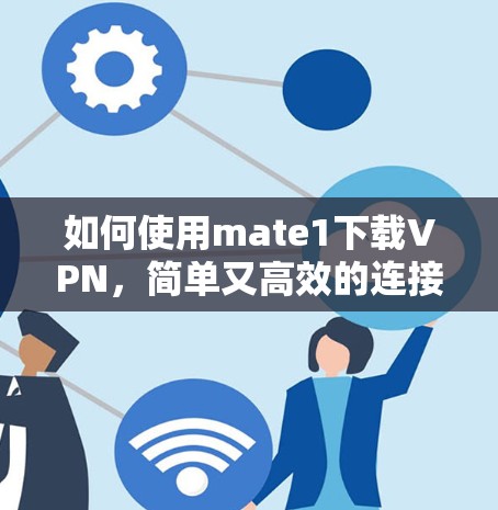 如何使用mate1下载VPN，简单又高效的连接之道