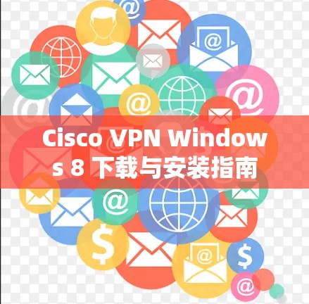 Cisco VPN Windows 8 下载与安装指南