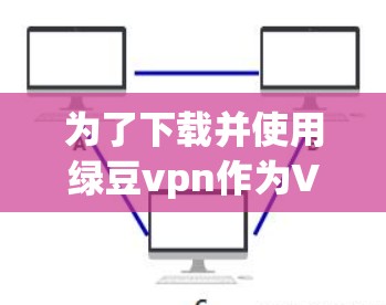 为了下载并使用绿豆vpn作为VPN软件，以下是一步步的建议