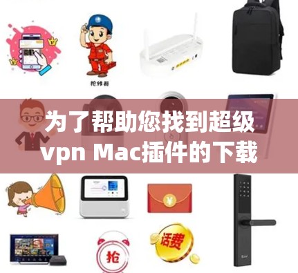 为了帮助您找到超级vpn Mac插件的下载地址,您可以按照以下步骤进行 为了帮助您找到超级vpn Mac插件的下载地址,您可以按照以下步骤进行