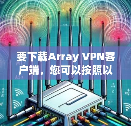 要下载Array VPN客户端,您可以按照以下步骤操作 要下载Array VPN客户端,您可以按照以下步骤操作