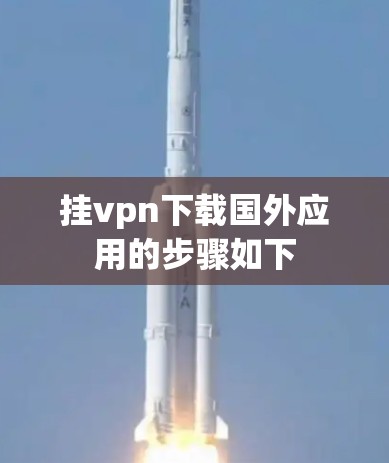 挂vpn下载国外应用的步骤如下