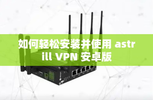 如何轻松安装并使用 astrill VPN 安卓版