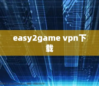 easy2game vpn下载 easy2game vpn下载