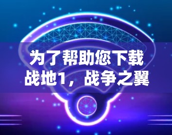 为了帮助您下载战地1,战争之翼VPN,以下是一步步的指导 为了帮助您下载战地1,战争之翼VPN,以下是一步步的指导