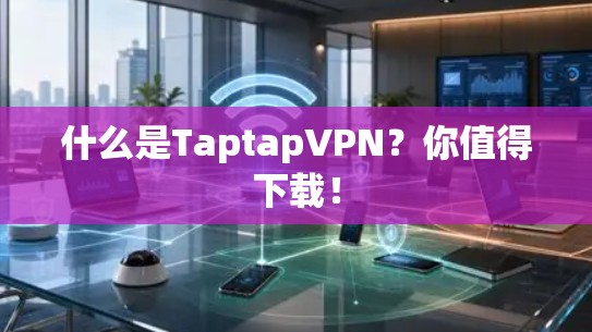 什么是TaptapVPN？你值得下载！