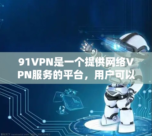 91VPN是一个提供网络VPN服务的平台,用户可以下载并使用其功能。以下是关于如何下载91VPN以及如何使用其服务的详细步骤说明 91VPN是一个提供网络VPN服务的平台,用户可以下载并使用其功能。以下是关于如何下载91VPN以及如何使用其服务的详细步骤说明