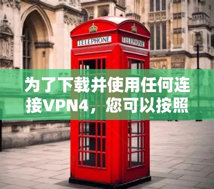 为了下载并使用任何连接VPN4，您可以按照以下步骤进行操作