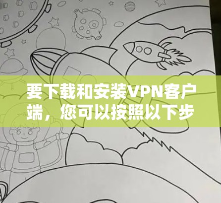 要下载和安装VPN客户端，您可以按照以下步骤进行