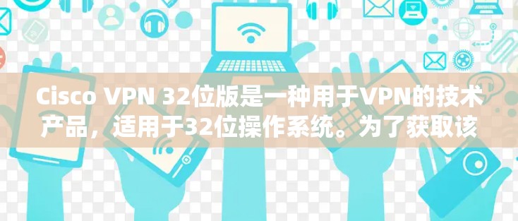 Cisco VPN 32位版是一种用于VPN的技术产品，适用于32位操作系统。为了获取该软件，您可以按照以下步骤进行下载和安装