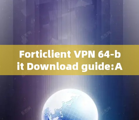 Forticlient VPN 64-bit Download guide:A Comprehensive Guide to Secure and Scalable VPN Solutions Forticlient VPN 64-bit Download guide:A Comprehensive Guide to Secure and Scalable VPN Solutions