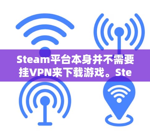 Steam平台本身并不需要挂VPN来下载游戏。Steam平台是基于本地服务器的，玩家可以直接通过连接互联网来下载Steam游戏。以下是正确的 Steam 平台下载流程
