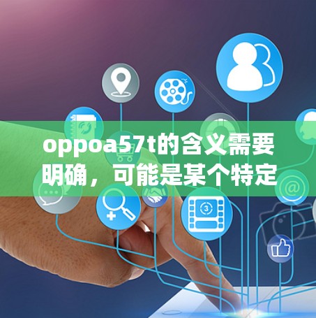 oppoa57t的含义需要明确,可能是某个特定的VPN服务或平台。如果oppoa57t指的是一个特定的VPN应用或服务,您需要确认其来源和功能,以便提供正确的下载方法 oppoa57t的含义需要明确,可能是某个特定的VPN服务或平台。如果oppoa57t指的是一个特定的VPN应用或服务,您需要确认其来源和功能,以便提供正确的下载方法