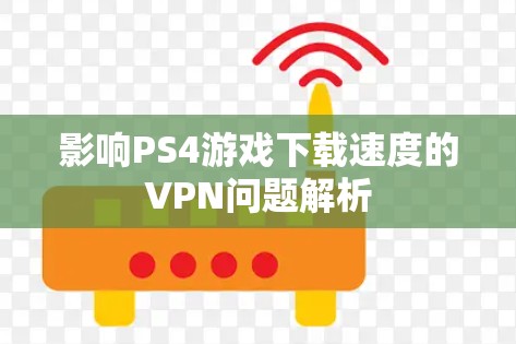 影响PS4游戏下载速度的VPN问题解析