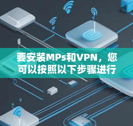 要安装MPs和VPN，您可以按照以下步骤进行