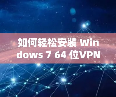 如何轻松安装 Windows 7 64 位VPN 软件