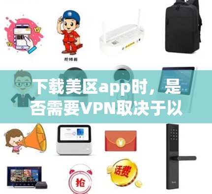 下载美区app时,是否需要VPN取决于以下几个因素 下载美区app时,是否需要VPN取决于以下几个因素