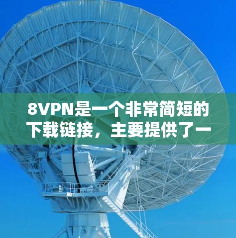 8VPN是一个非常简短的下载链接，主要提供了一个界面，但没有提供实际的下载功能。因此，用户无法直接下载内容，只能通过网络访问