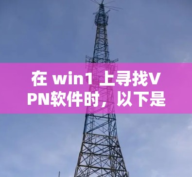 在 win1 上寻找VPN软件时，以下是一些推荐的选择，基于它们的免费性和功能