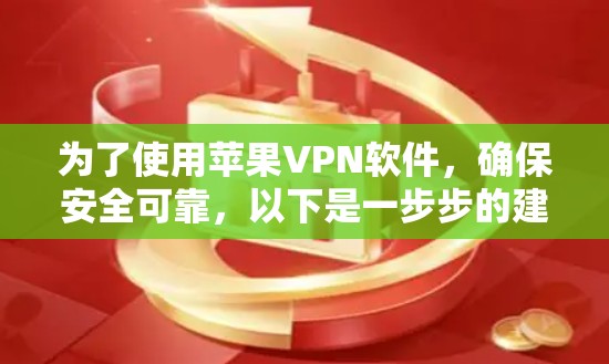 为了使用苹果VPN软件,确保安全可靠,以下是一步步的建议 为了使用苹果VPN软件,确保安全可靠,以下是一步步的建议