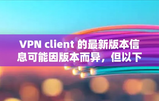 VPN client 的最新版本信息可能因版本而异,但以下是一些常见的VPN软件版本及其特点 VPN client 的最新版本信息可能因版本而异,但以下是一些常见的VPN软件版本及其特点